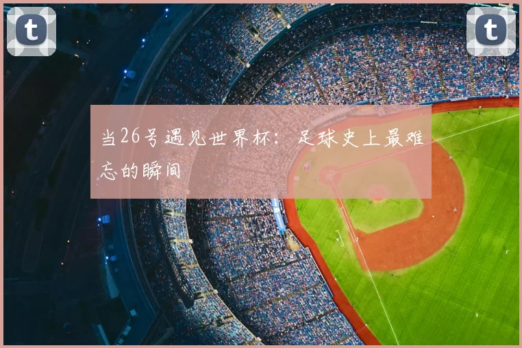 当26号遇见世界杯：足球史上最难忘的瞬间