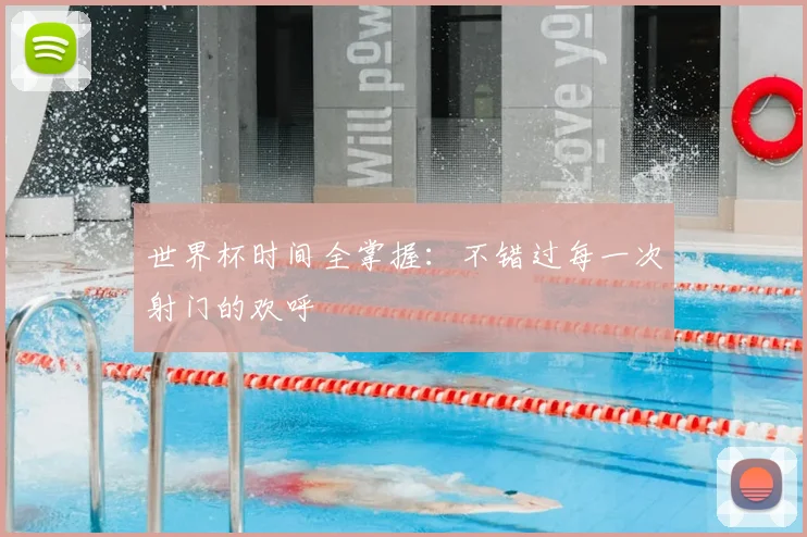 世界杯时间全掌握：不错过每一次射门的欢呼
