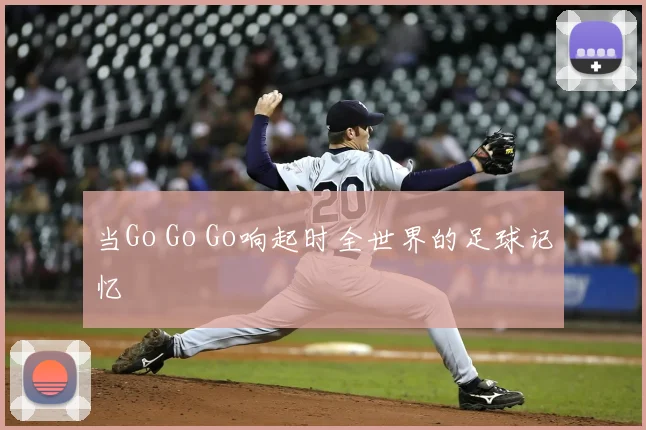 当Go Go Go响起时全世界的足球记忆