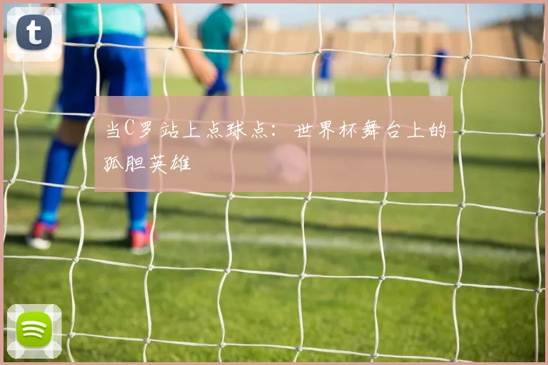 当C罗站上点球点：世界杯舞台上的孤胆英雄