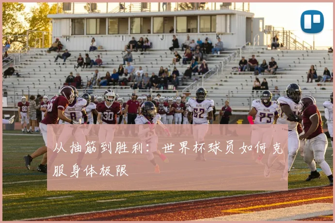 从抽筋到胜利：世界杯球员如何克服身体极限