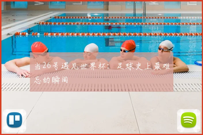 当26号遇见世界杯：足球史上最难忘的瞬间