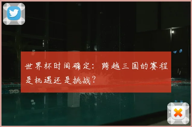 世界杯时间确定：跨越三国的赛程是机遇还是挑战？