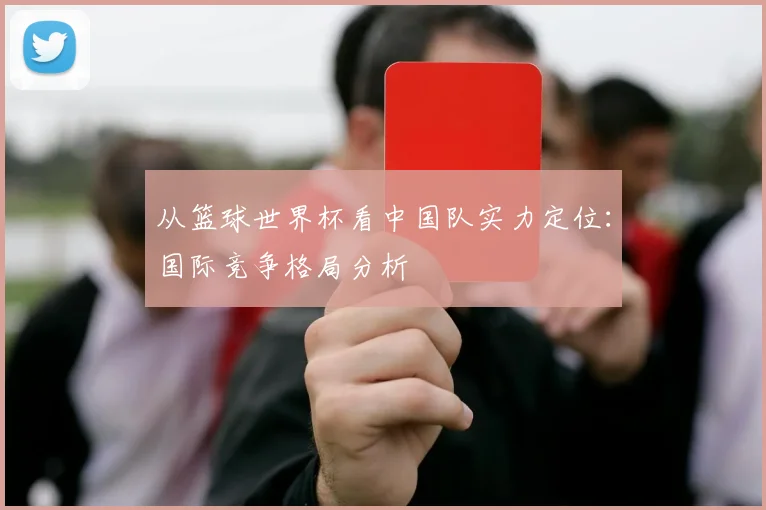 从篮球世界杯看中国队实力定位：国际竞争格局分析