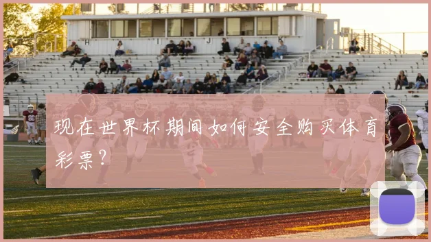 现在世界杯期间如何安全购买体育彩票？