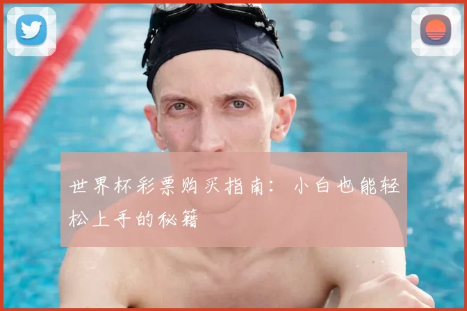 世界杯彩票购买指南：小白也能轻松上手的秘籍