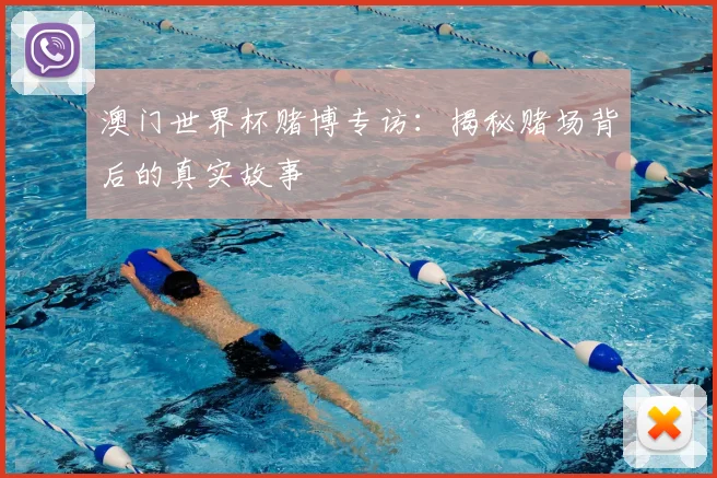 澳门世界杯赌博专访:揭秘赌场背后的真实故事
