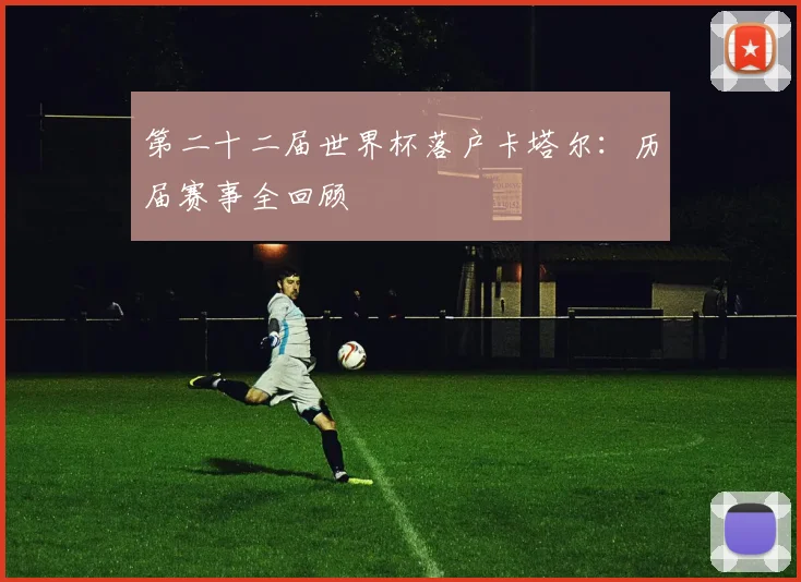 第二十二届世界杯落户卡塔尔:历届赛事全回顾