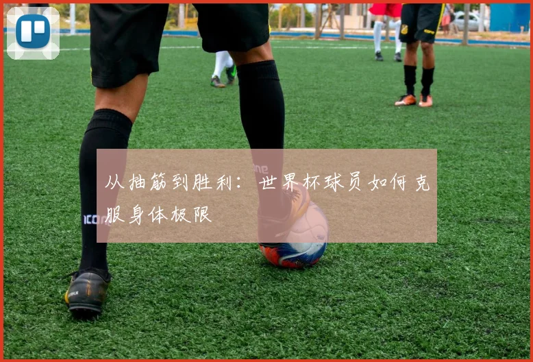 从抽筋到胜利：世界杯球员如何克服身体极限