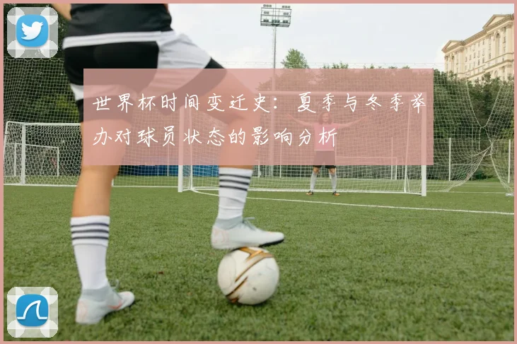 世界杯时间变迁史：夏季与冬季举办对球员状态的影响分析