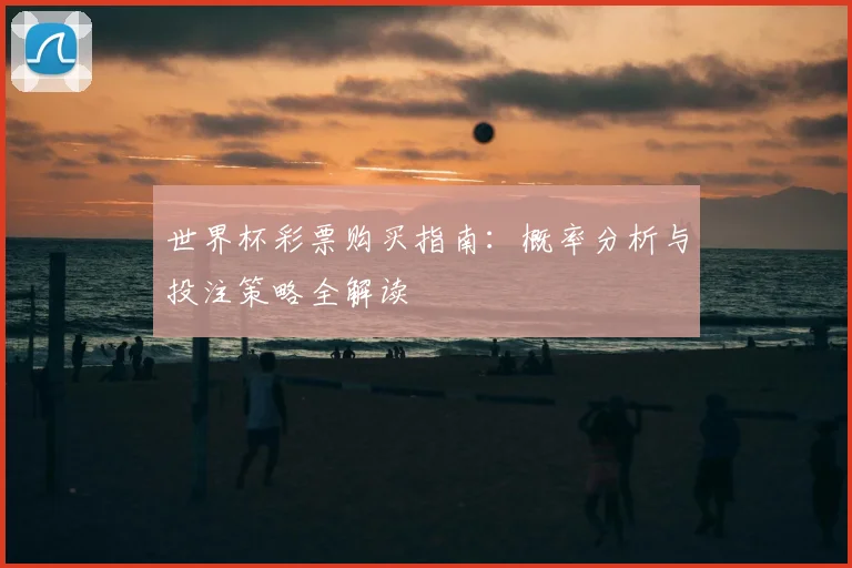 世界杯彩票购买指南：概率分析与投注策略全解读