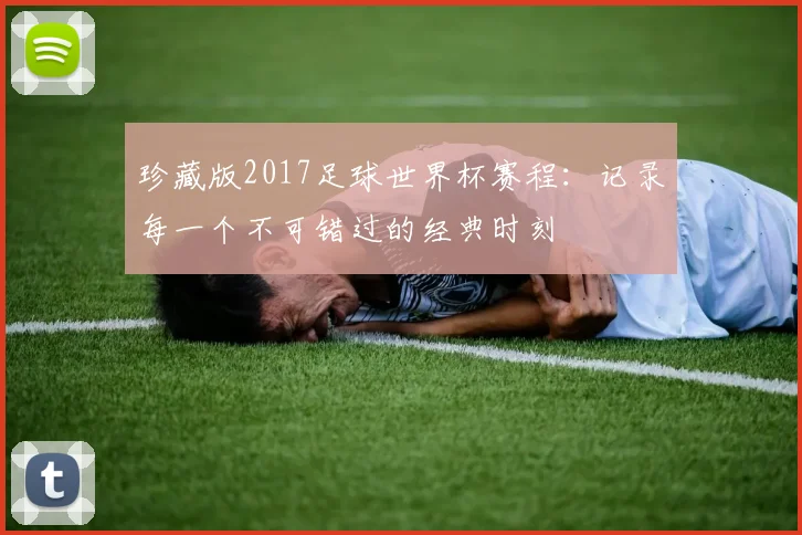 珍藏版2017足球世界杯赛程：记录每一个不可错过的经典时刻