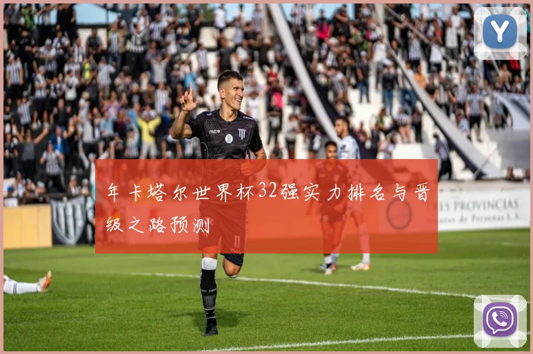 年卡塔尔世界杯32强实力排名与晋级之路预测