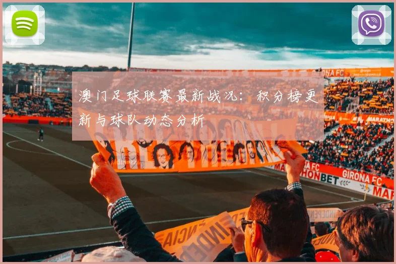 澳门足球联赛最新战况:积分榜更新与球队动态分析