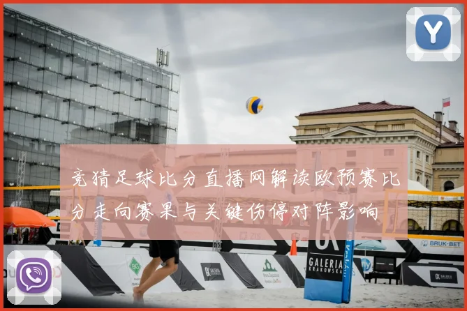 竞猜足球比分直播网解读欧预赛比分走向赛果与关键伤停对阵影响