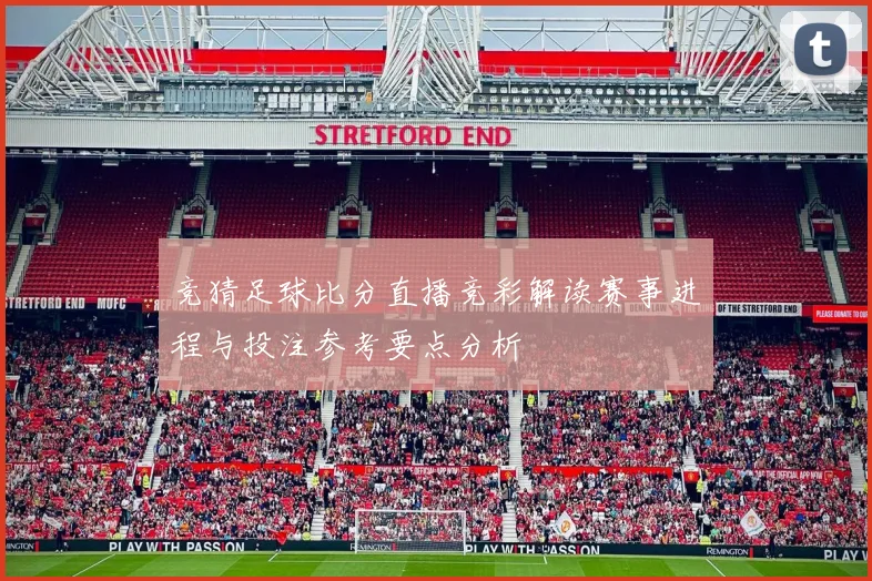 竞猜足球比分直播竞彩解读赛事进程与投注参考要点分析