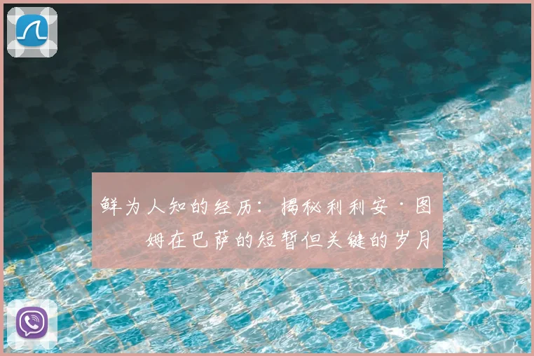 鲜为人知的经历：揭秘利利安·图拉姆在巴萨的短暂但关键的岁月