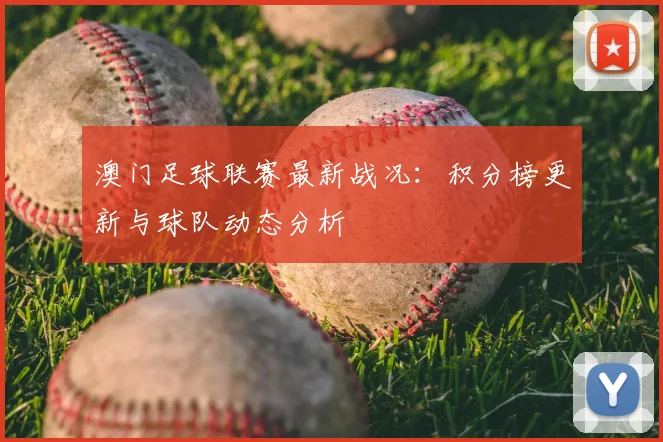 澳门足球联赛最新战况:积分榜更新与球队动态分析