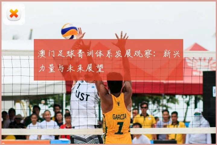 澳门足球青训体系发展观察:新兴力量与未来展望